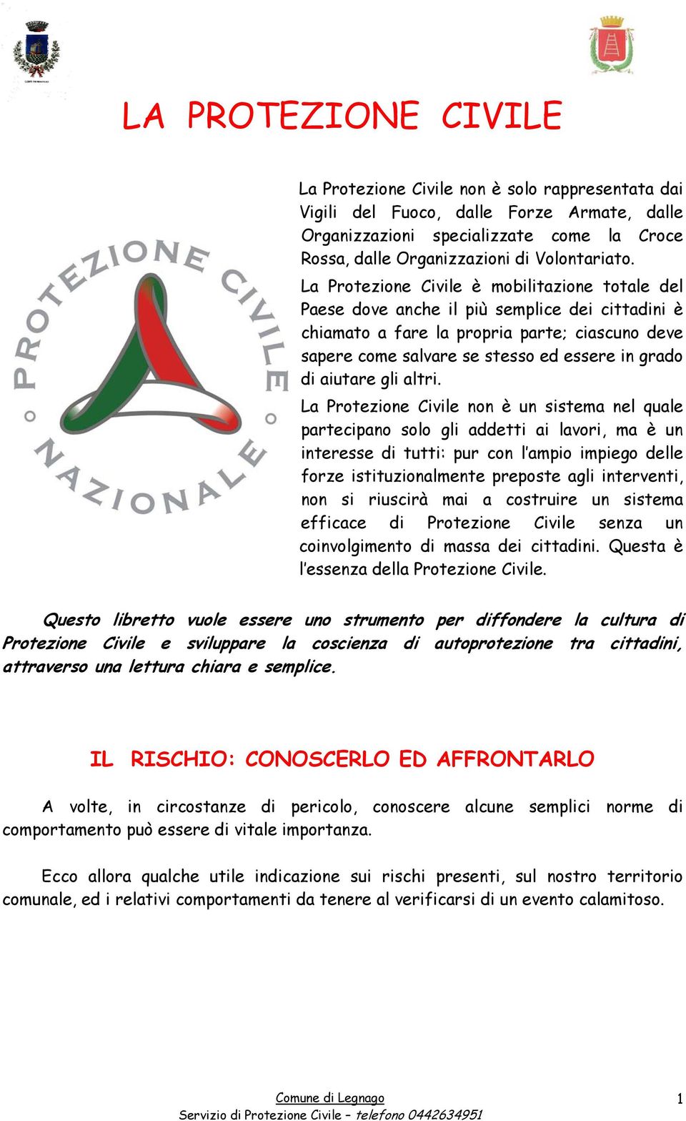 La Protezione Civile è mobilitazione totale del Paese dove anche il più semplice dei cittadini è chiamato a fare la propria parte; ciascuno deve sapere come salvare se stesso ed essere in grado di