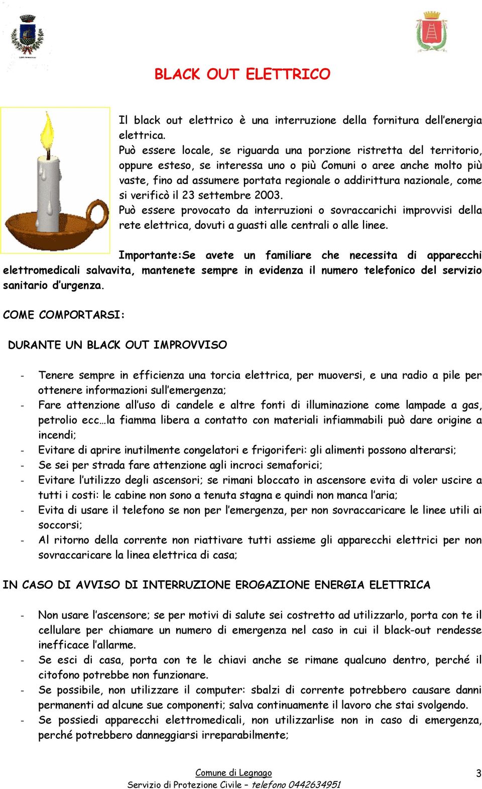 nazionale, come si verificò il 23 settembre 2003. Può essere provocato da interruzioni o sovraccarichi improvvisi della rete elettrica, dovuti a guasti alle centrali o alle linee.