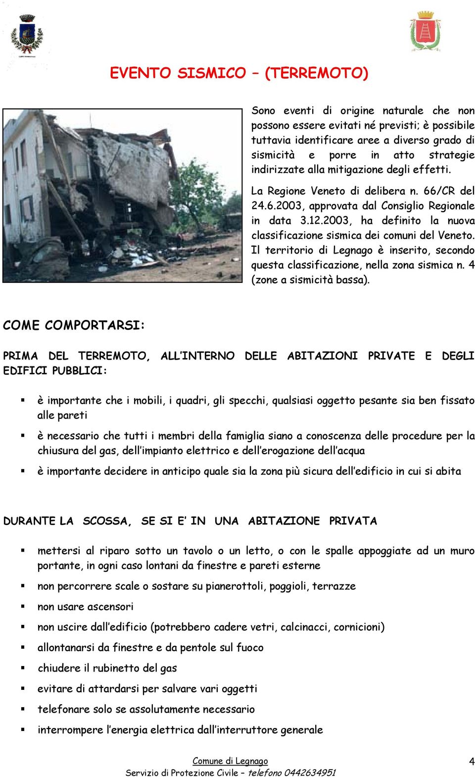 2003, ha definito la nuova classificazione sismica dei comuni del Veneto. Il territorio di Legnago è inserito, secondo questa classificazione, nella zona sismica n. 4 (zone a sismicità bassa).