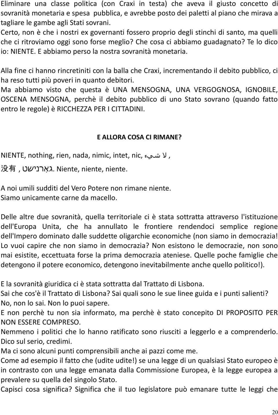 E abbiamo perso la nostra sovranità monetaria. Alla fine ci hanno rincretiniti con la balla che Craxi, incrementando il debito pubblico, ci ha reso tutti più poveri in quanto debitori.