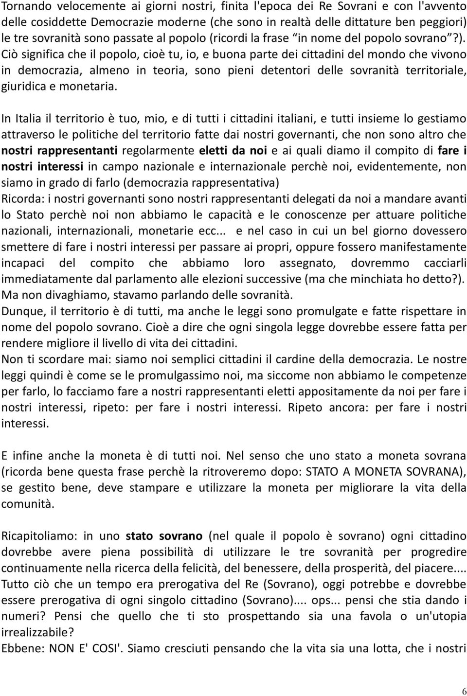 Ciò significa che il popolo, cioè tu, io, e buona parte dei cittadini del mondo che vivono in democrazia, almeno in teoria, sono pieni detentori delle sovranità territoriale, giuridica e monetaria.