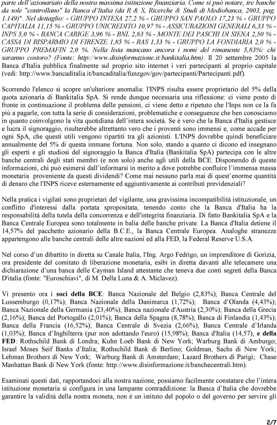 Nel dettaglio: - GRUPPO INTESA 27,2 % - GRUPPO SAN PAOLO 17,23 % - GRUPPO CAPITALIA 11,15 % - GRUPPO UNICREDITO 10,97 % - ASSICURAZIONI GENERALI 6,33 % - INPS 5,0 % - BANCA CARIGE 3,96 % - BNL 2,83 %