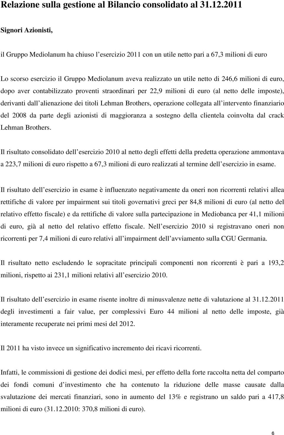 246,6 milioni di euro, dopo aver contabilizzato proventi straordinari per 22,9 milioni di euro (al netto delle imposte), derivanti dall alienazione dei titoli Lehman Brothers, operazione collegata