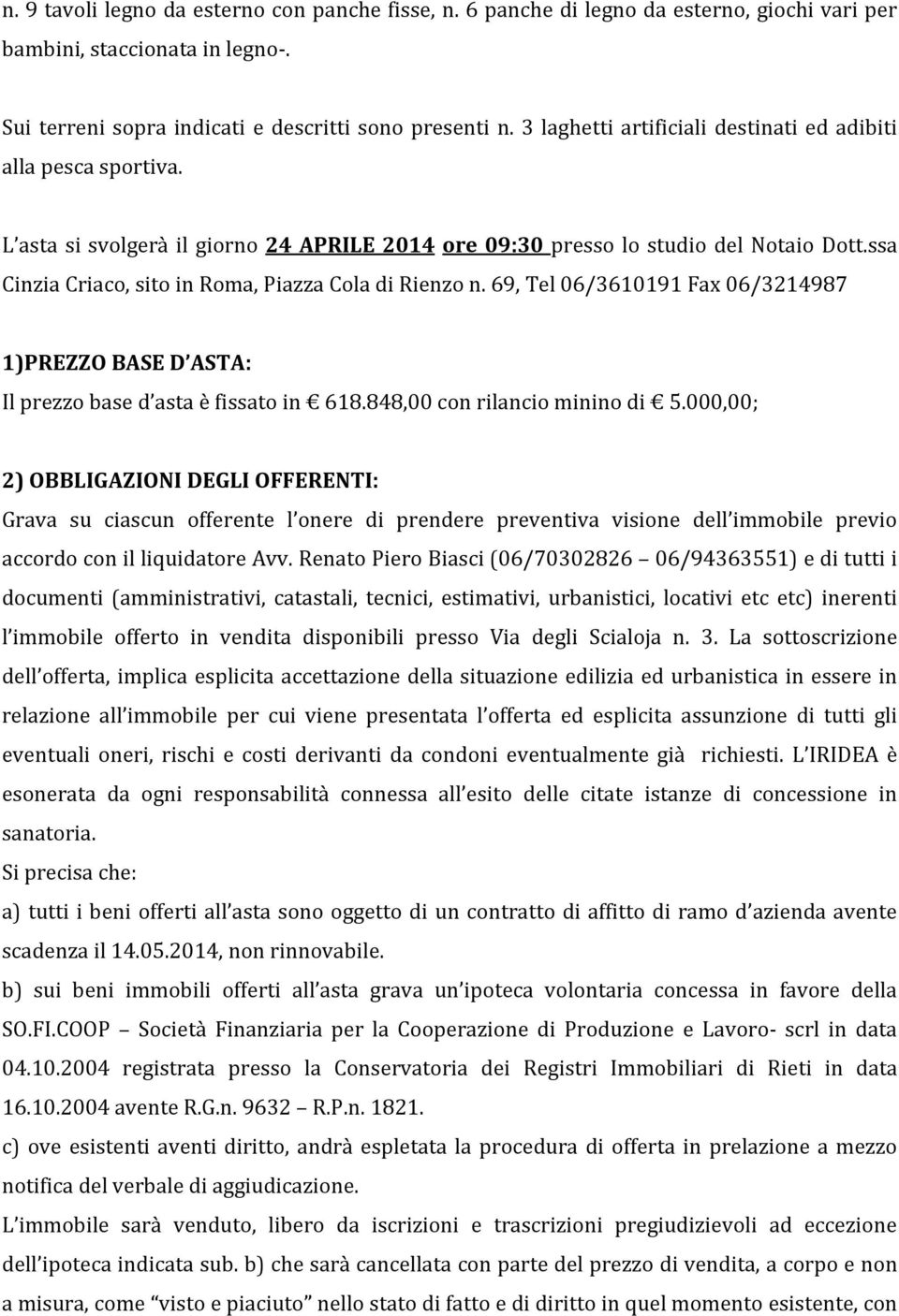 ssa Cinzia Criaco, sito in Roma, Piazza Cola di Rienzo n. 69, Tel 06/3610191 Fax 06/3214987 1)PREZZO BASE D ASTA: Il prezzo base d asta è fissato in 618.848,00 con rilancio minino di 5.