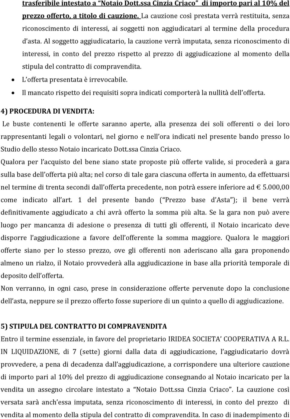 Al soggetto aggiudicatario, la cauzione verrà imputata, senza riconoscimento di interessi, in conto del prezzo rispetto al prezzo di aggiudicazione al momento della stipula del contratto di