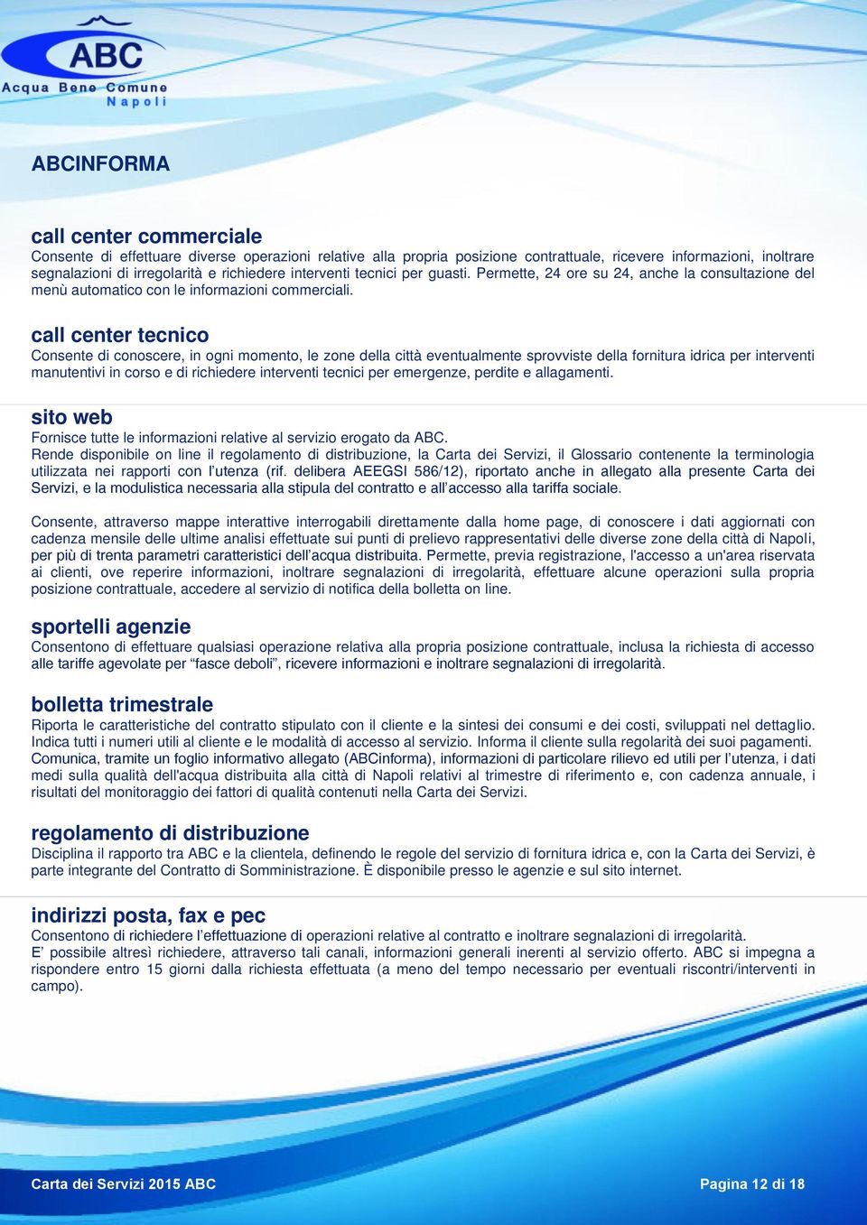 call center tecnico Consente di conoscere, in ogni momento, le zone della città eventualmente sprovviste della fornitura idrica per interventi manutentivi in corso e di richiedere interventi tecnici