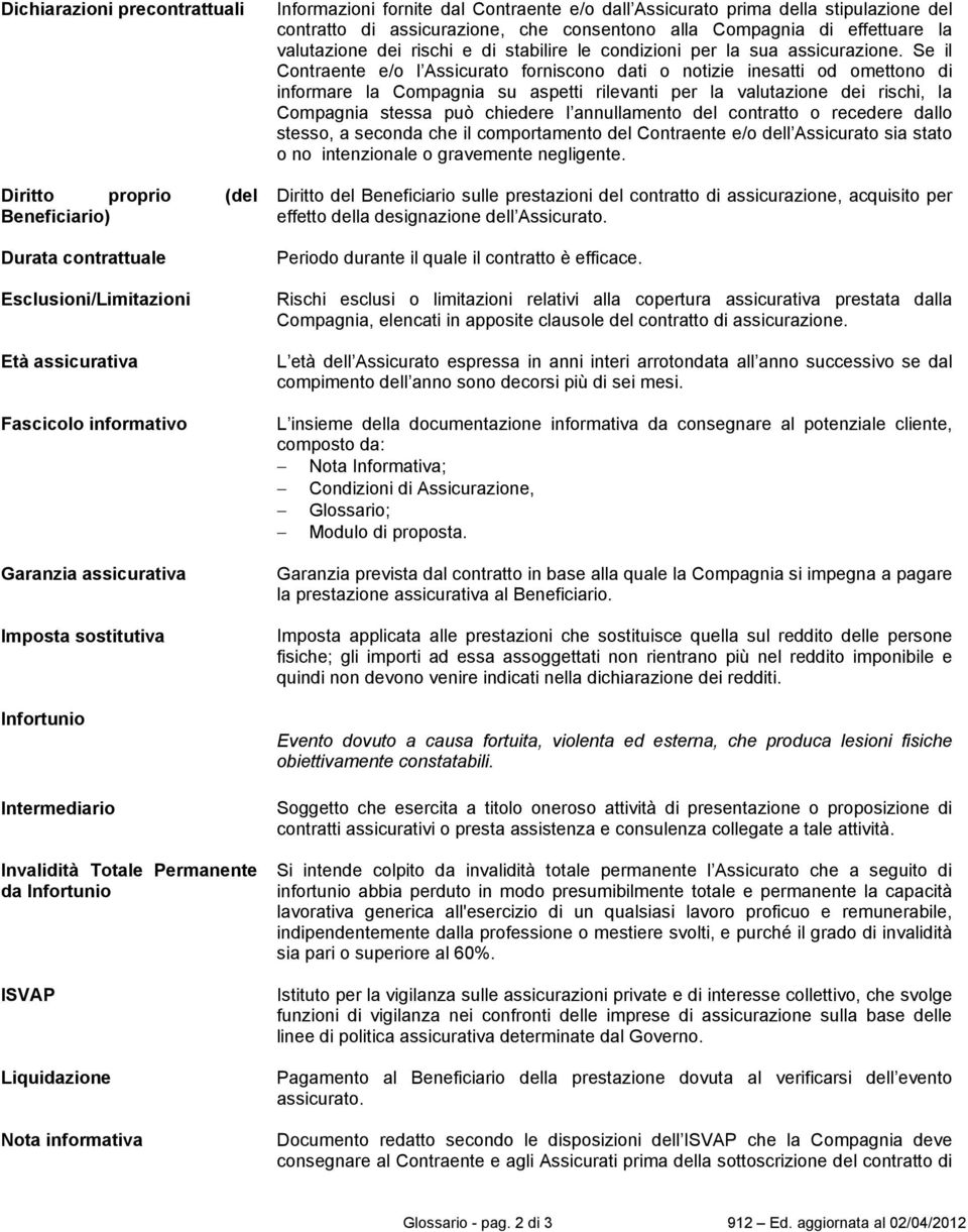 assicurazione, che consentono alla Compagnia di effettuare la valutazione dei rischi e di stabilire le condizioni per la sua assicurazione.