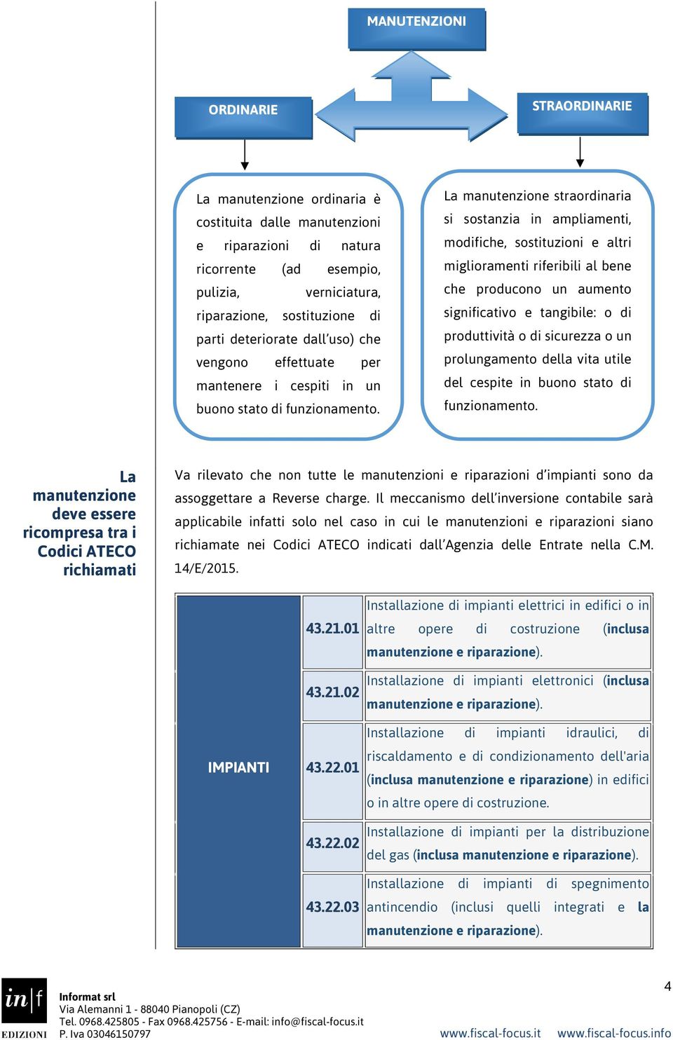 La manutenzione straordinaria si sostanzia in ampliamenti, modifiche, sostituzioni e altri miglioramenti riferibili al bene che producono un aumento significativo e tangibile: o di produttività o di