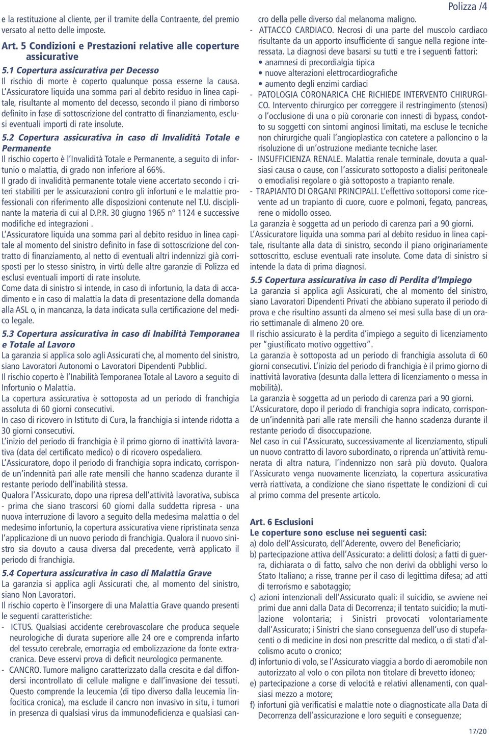 L Assicuratore liquida una somma pari al debito residuo in linea capitale, risultante al momento del decesso, secondo il piano di rimborso definito in fase di sottoscrizione del contratto di