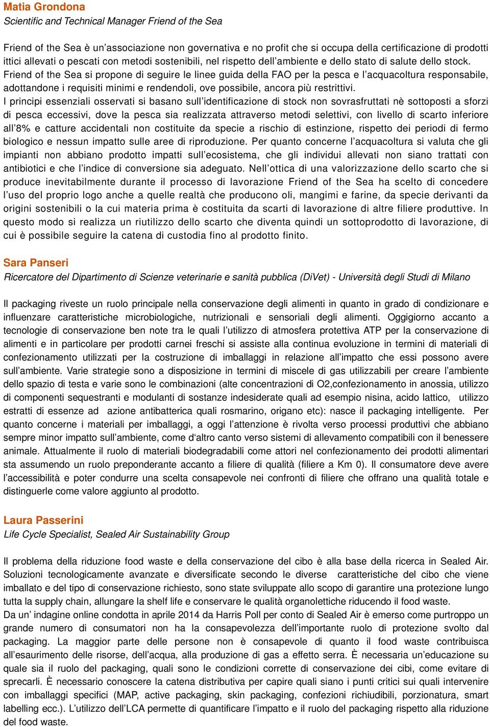 Friend of the Sea si propone di seguire le linee guida della FAO per la pesca e l acquacoltura responsabile, adottandone i requisiti minimi e rendendoli, ove possibile, ancora più restrittivi.