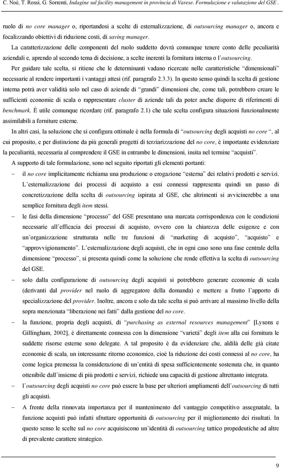 La caratterizzazione delle componenti del ruolo suddetto dovrà comunque tenere conto delle peculiarità aziendali e, aprendo al secondo tema di decisione, a scelte inerenti la fornitura interna o l