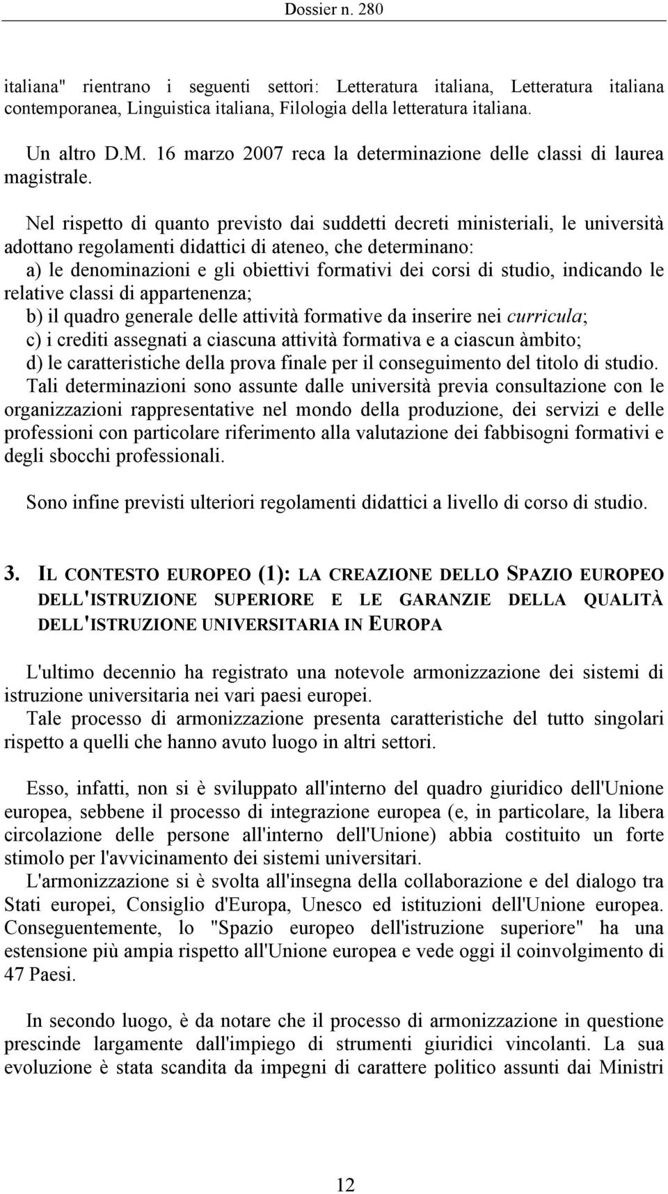 Nel rispetto di quanto previsto dai suddetti decreti ministeriali, le università adottano regolamenti didattici di ateneo, che determinano: a) le denominazioni e gli obiettivi formativi dei corsi di