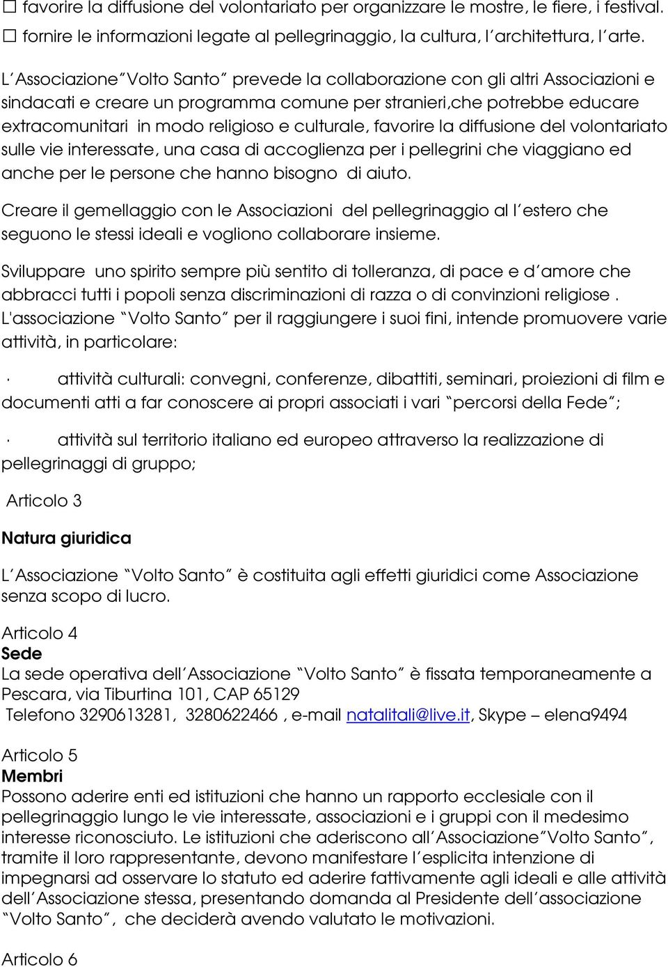 culturale, favorire la diffusione del volontariato sulle vie interessate, una casa di accoglienza per i pellegrini che viaggiano ed anche per le persone che hanno bisogno di aiuto.