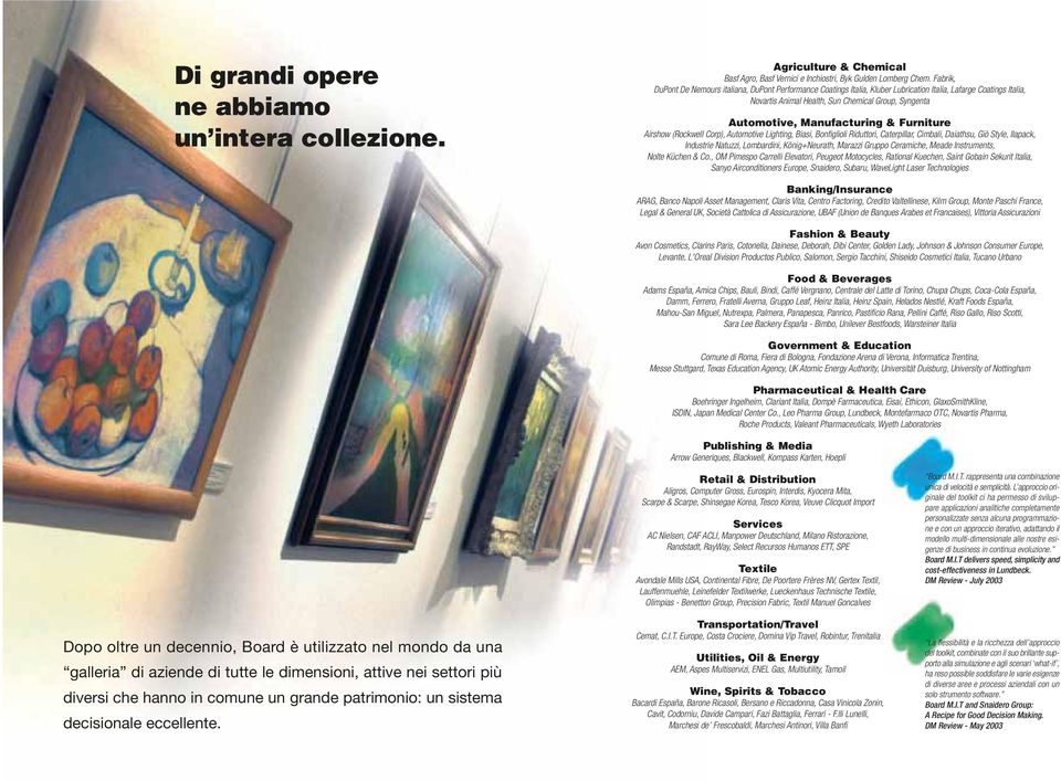 Manufacturing & Furniture Airshow (Rockwell Corp), Automotive Lighting, Biasi, Bonfiglioli Riduttori, Caterpillar, Cimbali, Daiathsu, Giò Style, Ilapack, Industrie Natuzzi, Lombardini, König+Neurath,