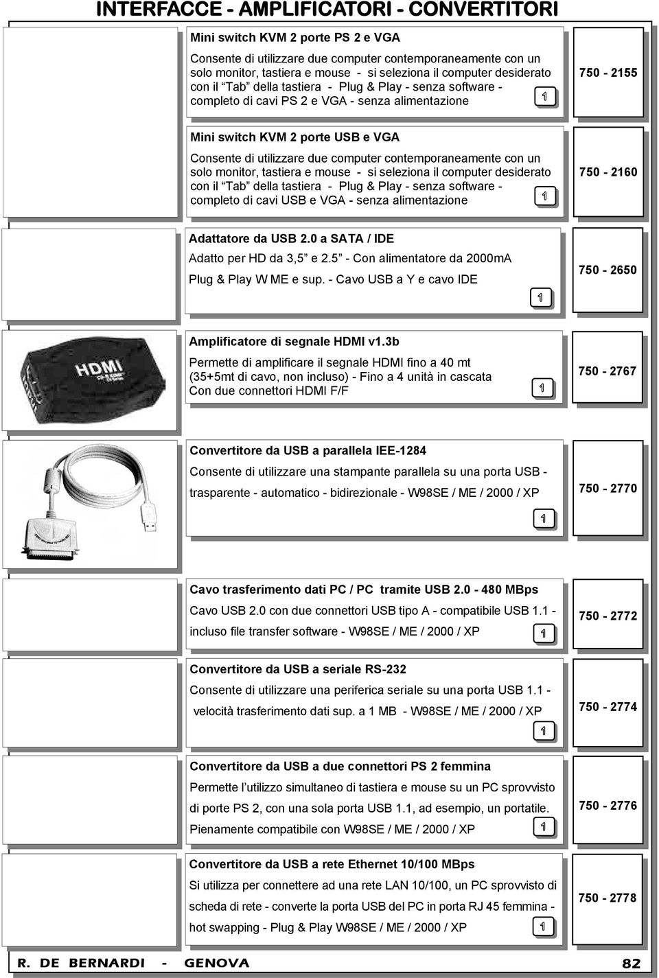 contemporaneamente con un solo monitor, tastiera e mouse - si seleziona il computer desiderato con il Tab della tastiera - Plug & Play - senza software - completo di cavi USB e VGA - senza