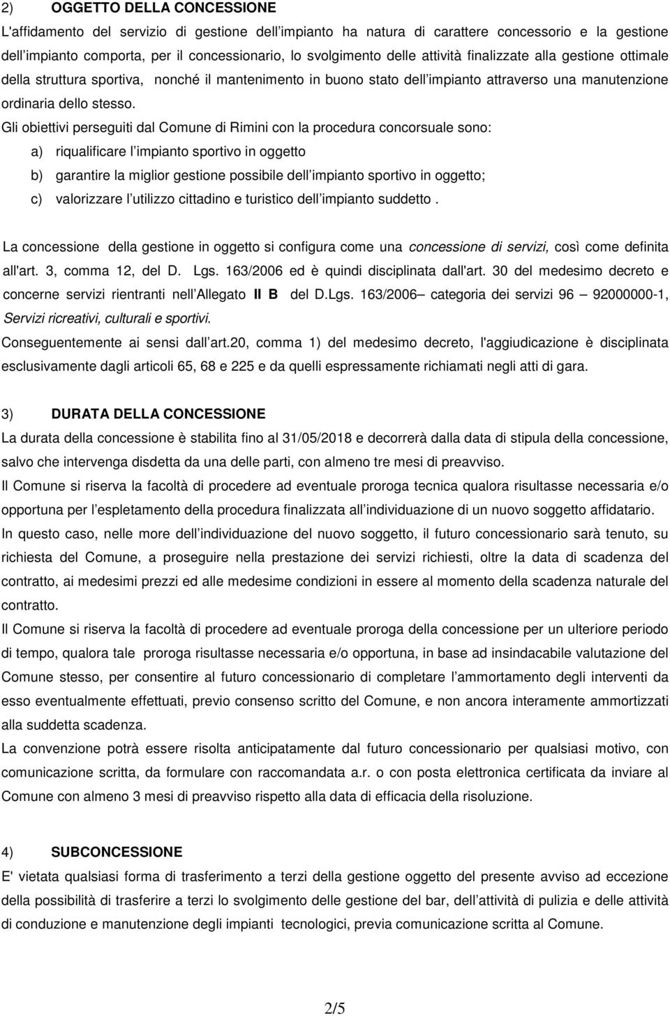 Gli obiettivi perseguiti dal Comune di Rimini con la procedura concorsuale sono: a) riqualificare l impianto sportivo in oggetto b) garantire la miglior gestione possibile dell impianto sportivo in