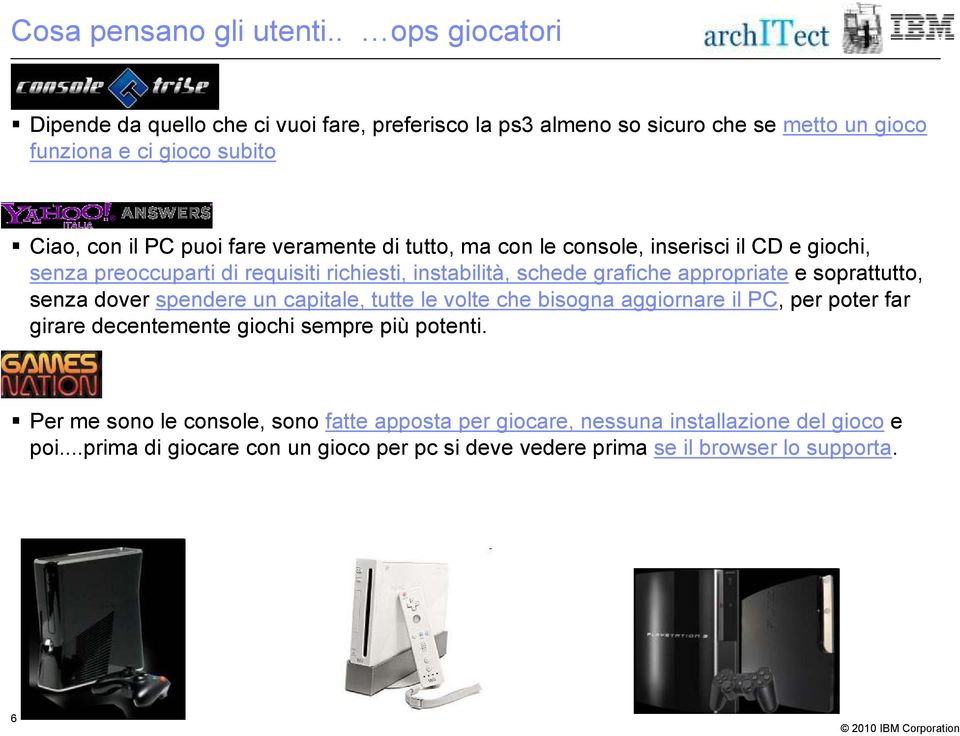 veramente di tutto, ma con le console, inserisci il CD e giochi, senza preoccuparti di requisiti richiesti, instabilità, schede grafiche appropriate e soprattutto,