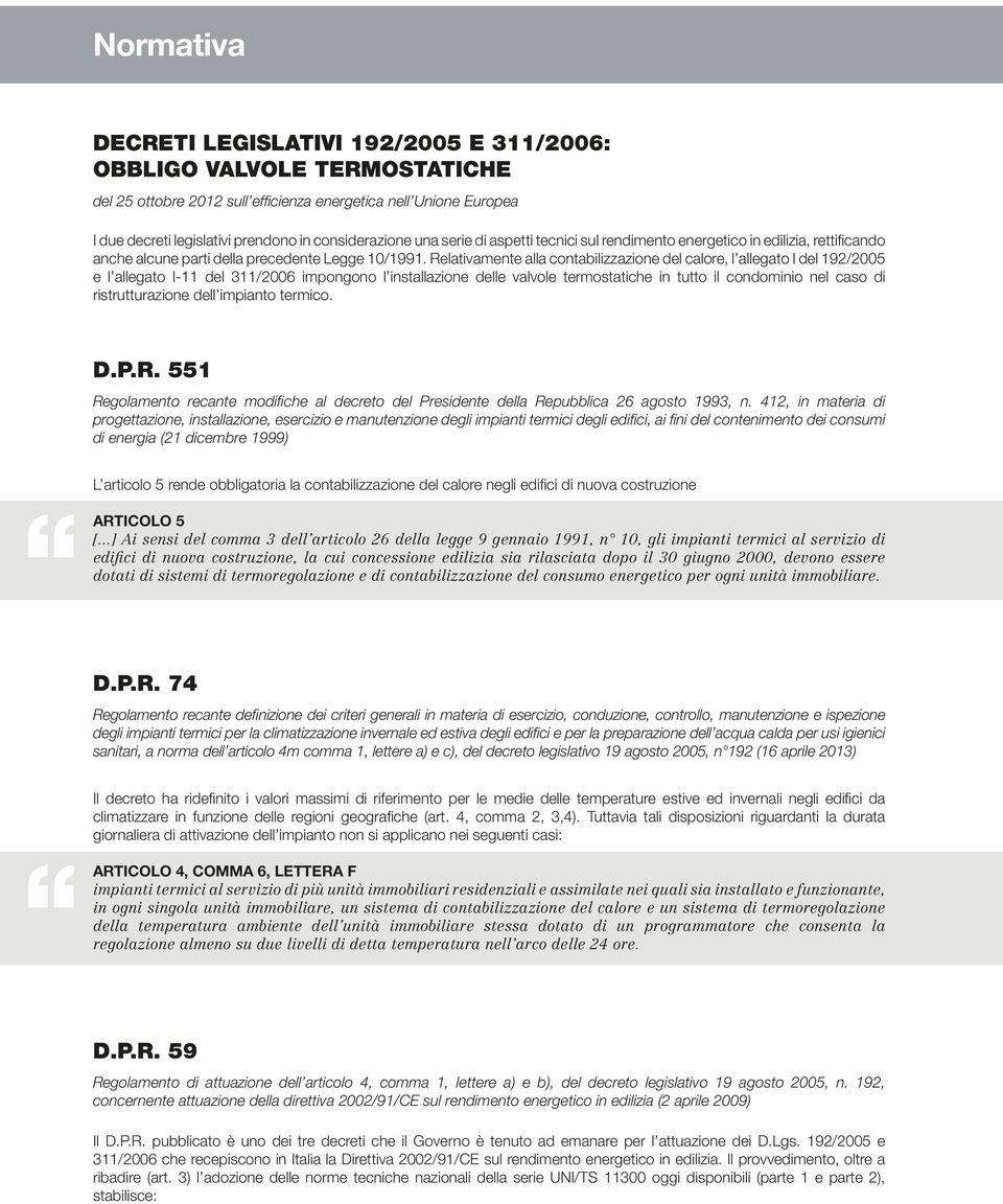 Relativamente alla contabilizzazione del calore, l allegato I del 192/2005 e l allegato I-11 del 311/2006 impongono l installazione delle valvole termostatiche in tutto il condominio nel caso di