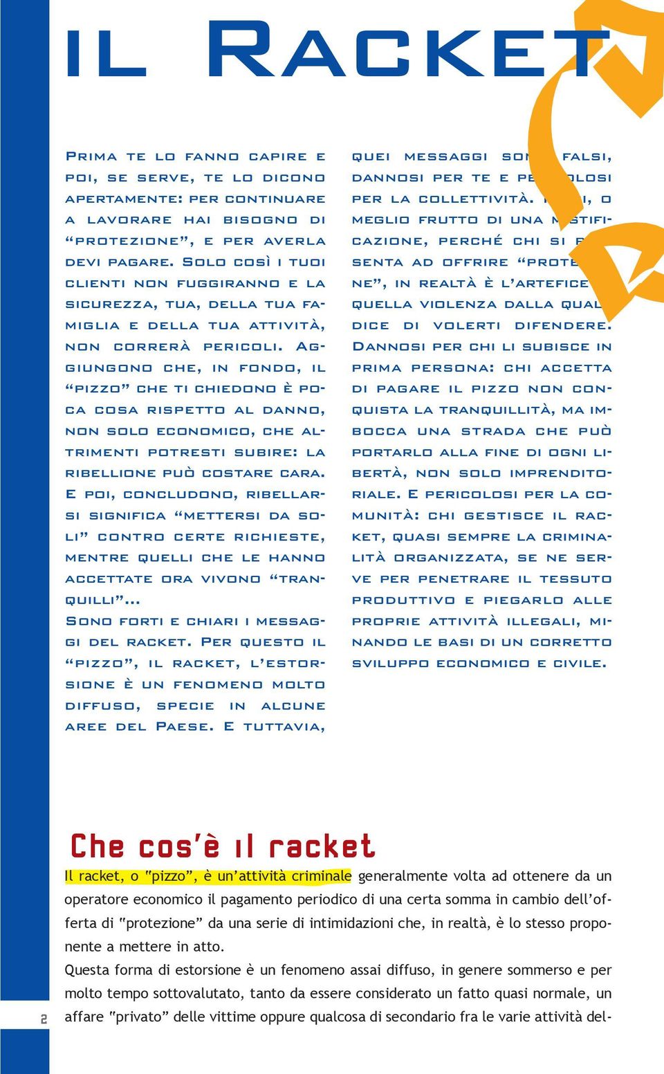 Aggiungono che, in fondo, il pizzo che ti chiedono è poca cosa rispetto al danno, non solo economico, che altrimenti potresti subire: la ribellione può costare cara.