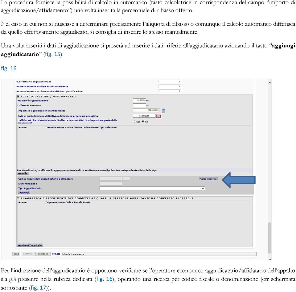 Nel caso in cui non si riuscisse a determinare precisamente l aliquota di ribasso o comunque il calcolo automatico differisca da quello effettivamente aggiudicato, si consiglia di inserire lo stesso