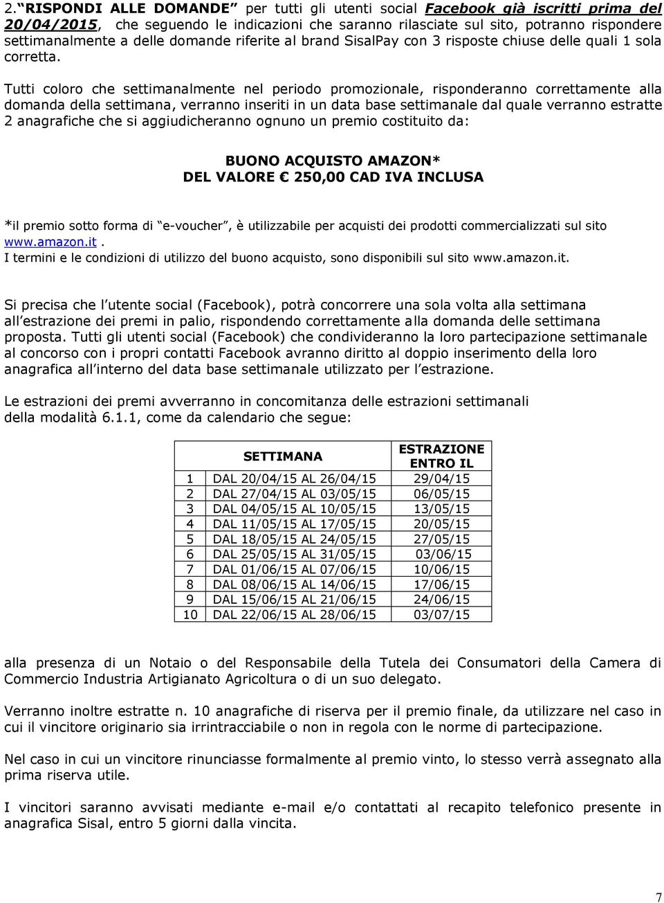 Tutti coloro che settimanalmente nel periodo promozionale, risponderanno correttamente alla domanda della settimana, verranno inseriti in un data base settimanale dal quale verranno estratte 2