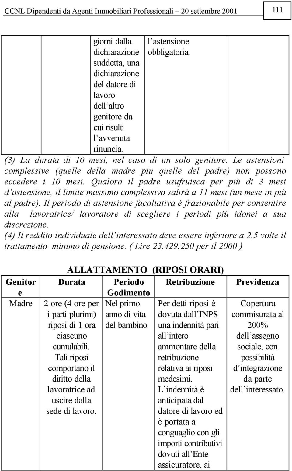 Qualora il padre usufruisca per più di 3 mesi d astensione, il limite massimo complessivo salirà a 11 mesi (un mese in più al padre).