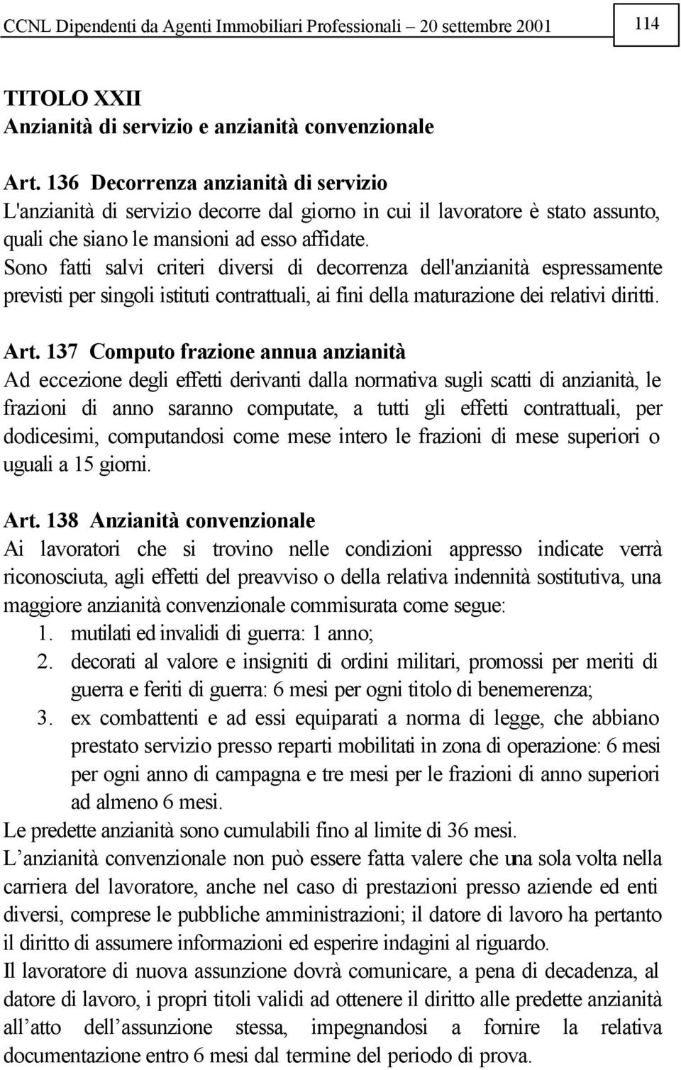 Sono fatti salvi criteri diversi di decorrenza dell'anzianità espressamente previsti per singoli istituti contrattuali, ai fini della maturazione dei relativi diritti. Art.