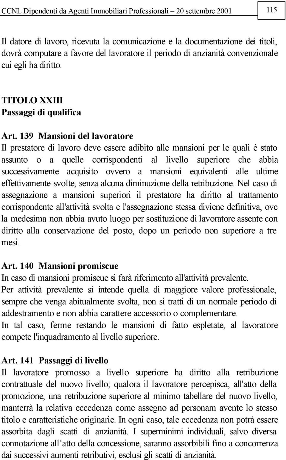 139 Mansioni del lavoratore Il prestatore di lavoro deve essere adibito alle mansioni per le quali è stato assunto o a quelle corrispondenti al livello superiore che abbia successivamente acquisito