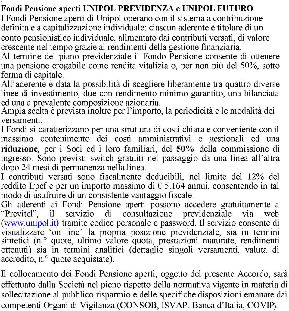 Al termine del piano previdenziale il Fondo Pensione consente di ottenere una pensione erogabile come rendita vitalizia o, per non più del 50%, sotto forma di capitale.