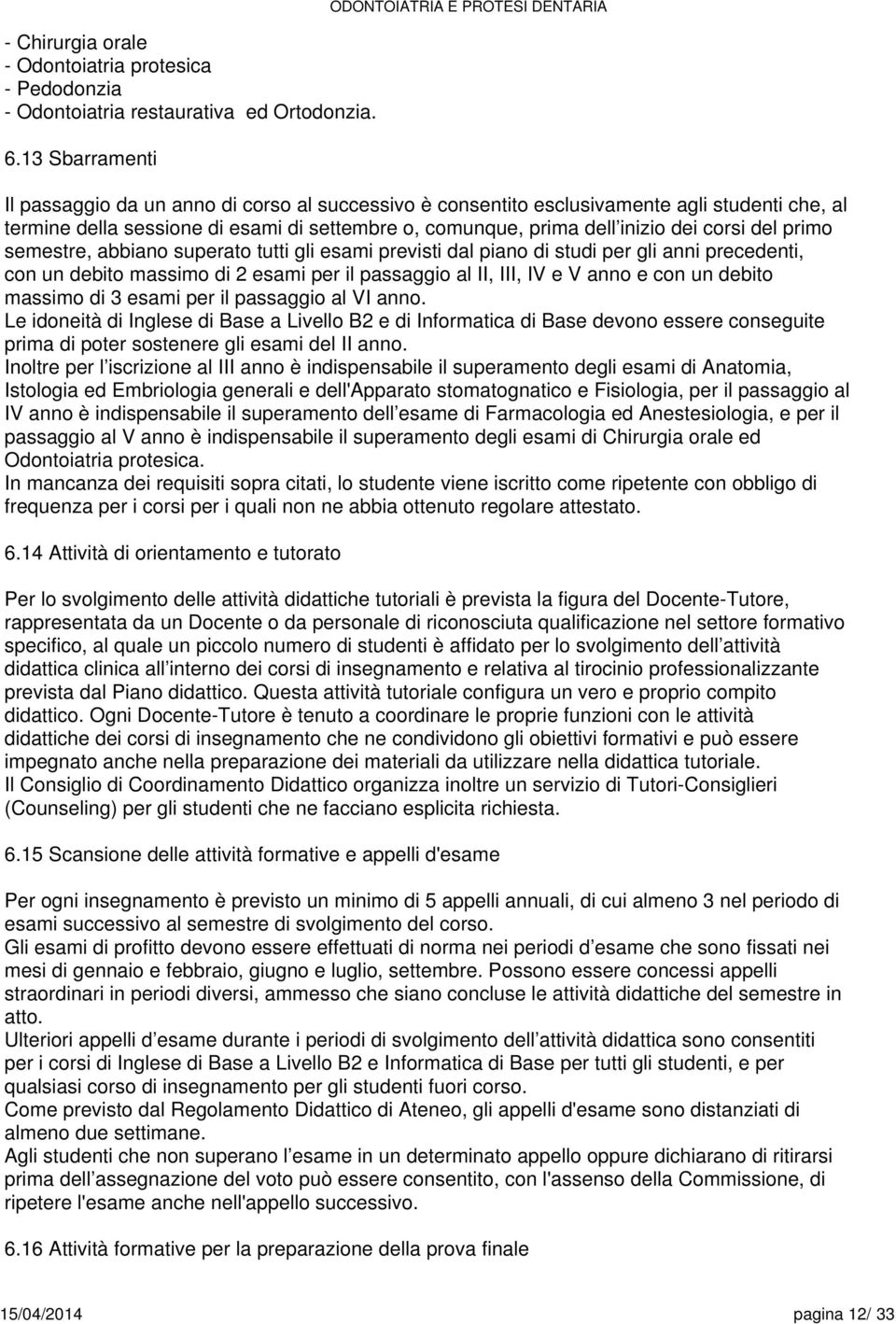 comunque, prima dell inizio dei corsi del primo semestre, abbiano superato tutti gli esami previsti dal piano di studi per gli anni precedenti, con un debito massimo di esami per il passaggio al II,