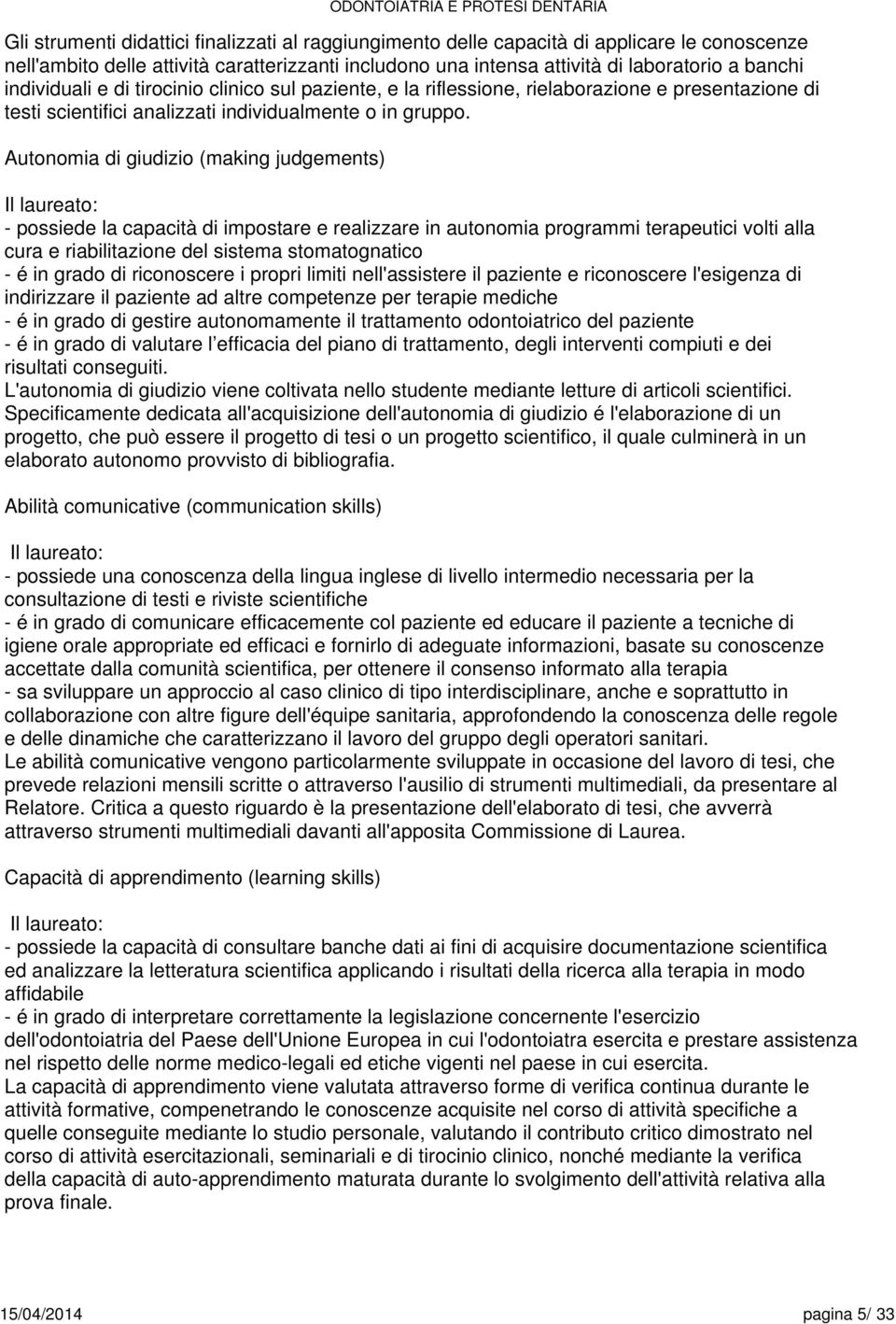 Autonomia di giudizio (making judgements) Il laureato: - possiede la capacità di impostar realizzare in autonomia programmi terapeutici volti alla cura e riabilitazione del sistema stomatognatico - é