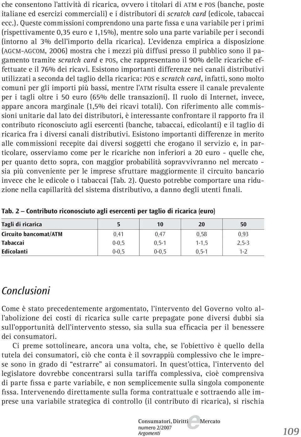 Qust commissioni comprndono una part fissa una variabil pr i primi (rispttivamnt 0,35 uro 1,15%), mntr solo una part variabil pr i scondi (intorno al 3% dll importo dlla ricarica).