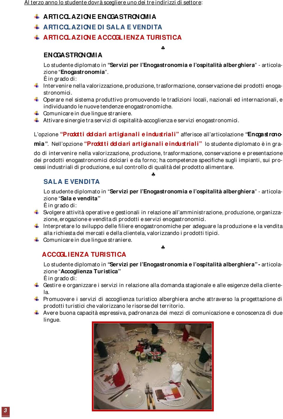 Operare nel sistema produttivo promuovendo le tradizioni locali, nazionali ed internazionali, e individuando le nuove tendenze enogastronomiche. Comunicare in due lingue straniere.