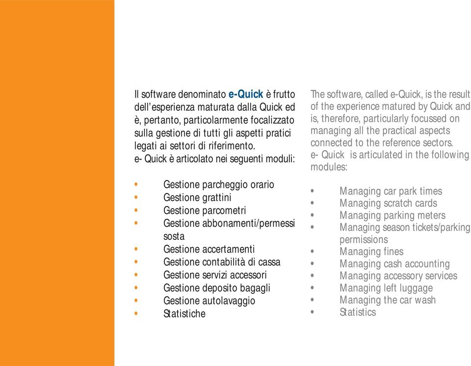 Gestione servizi accessori Gestione deposito bagagli Gestione autolavaggio Statistiche The software, called e-quick, is the result of the experience matured by Quick and is, therefore, particularly