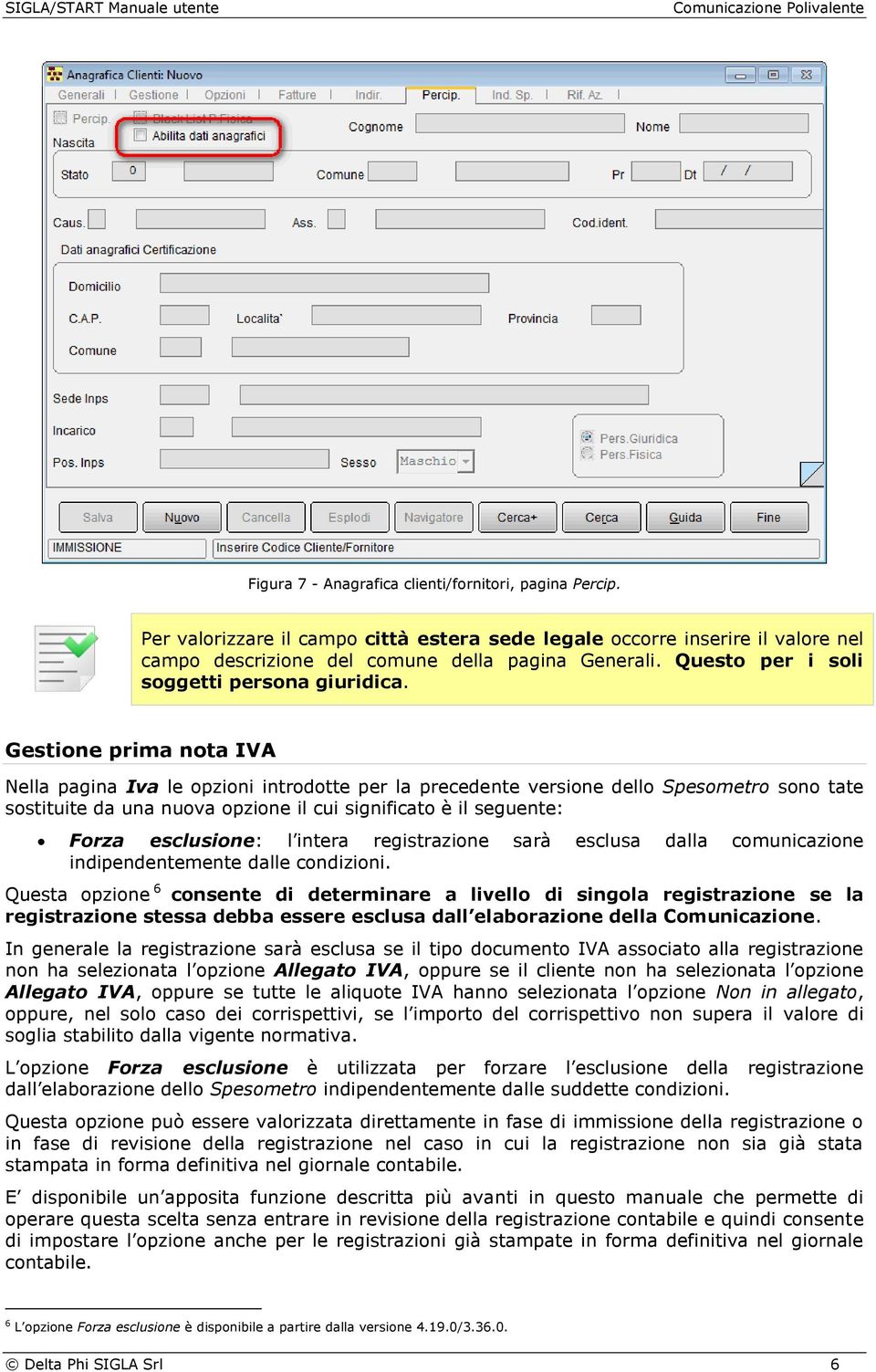 Gestione prima nota IVA Nella pagina Iva le opzioni introdotte per la precedente versione dello Spesometro sono tate sostituite da una nuova opzione il cui significato è il seguente: Forza