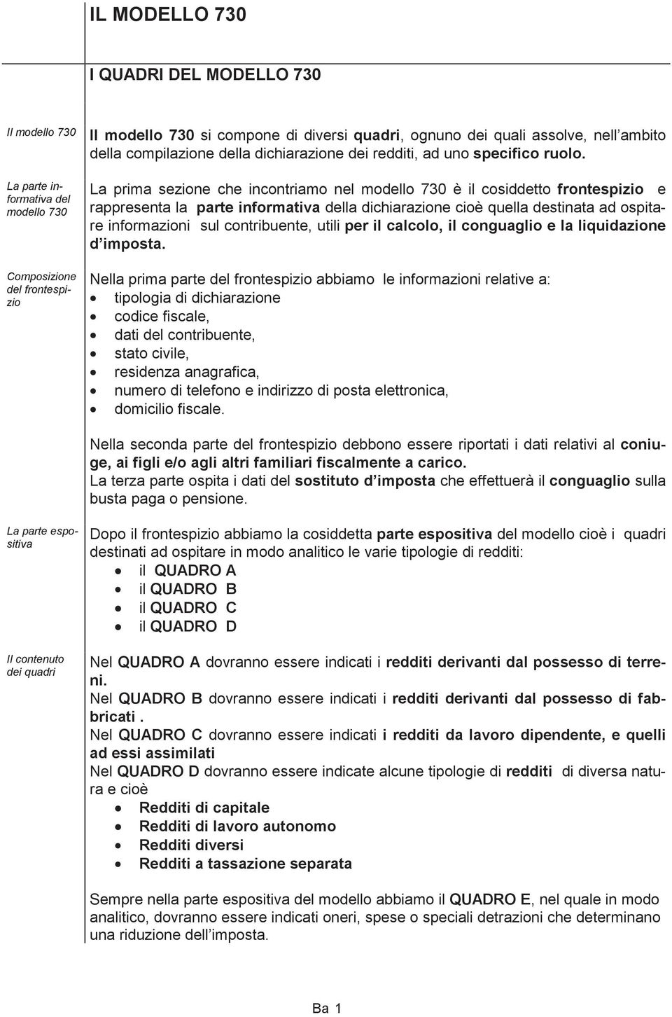 La prima sezione che incontriamo nel modello 730 è il cosiddetto frontespizio e rappresenta la parte informativa della dichiarazione cioè quella destinata ad ospitare informazioni sul contribuente,