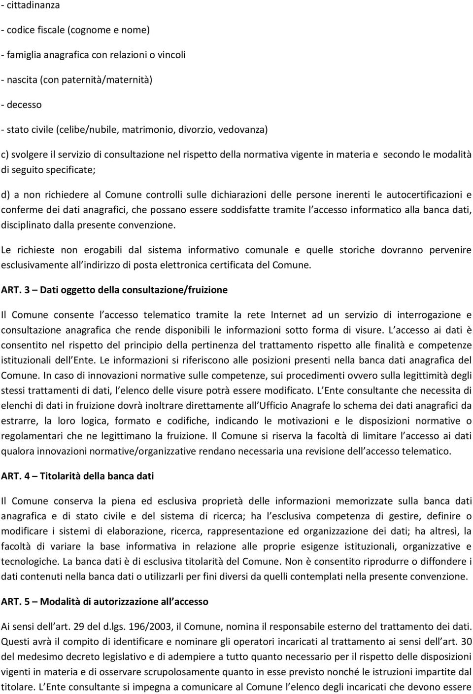 dichiarazioni delle persone inerenti le autocertificazioni e conferme dei dati anagrafici, che possano essere soddisfatte tramite l accesso informatico alla banca dati, disciplinato dalla presente