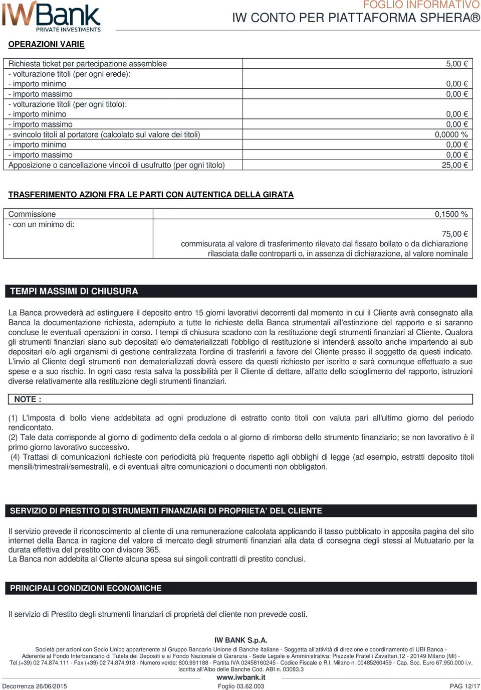 25,00 TRASFERIMENTO AZIONI FRA LE PARTI CON AUTENTICA DELLA GIRATA Commissione - con un minimo di: 0,1500 % 75,00 commisurata al valore di trasferimento rilevato dal fissato bollato o da