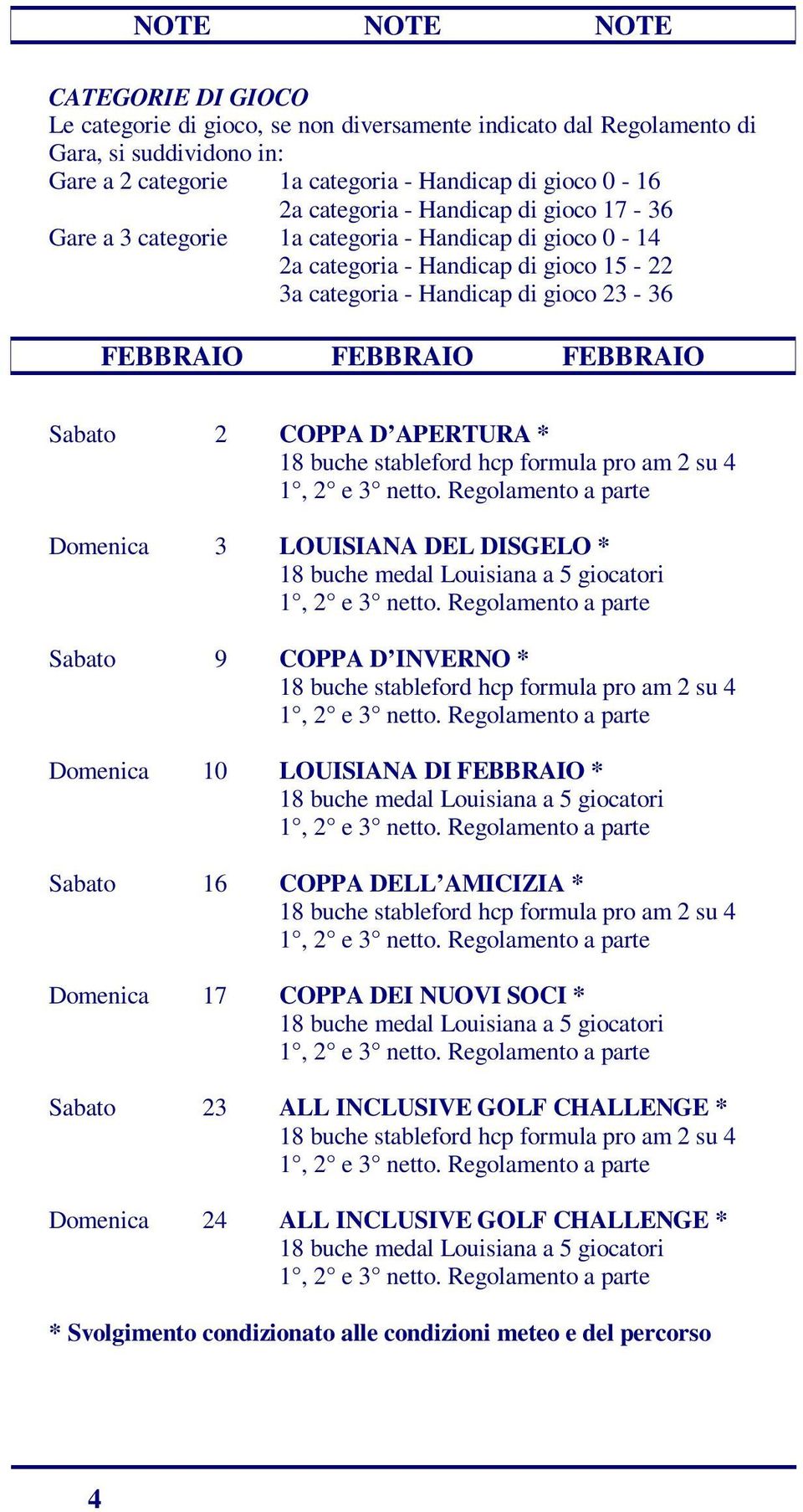 COPPA D APERTURA * 18 buche stableford hcp formula pro am 2 su 4 1, 2 e 3 netto. Domenica 3 LOUISIANA DEL DISGELO * 18 buche medal Louisiana a 5 giocatori 1, 2 e 3 netto.