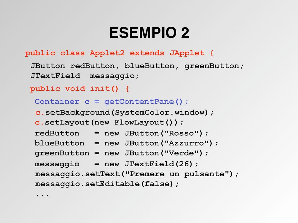 setlayout(new FlowLayout()); redbutton = new JButton("Rosso"); bluebutton = new JButton("Azzurro"); greenbutton
