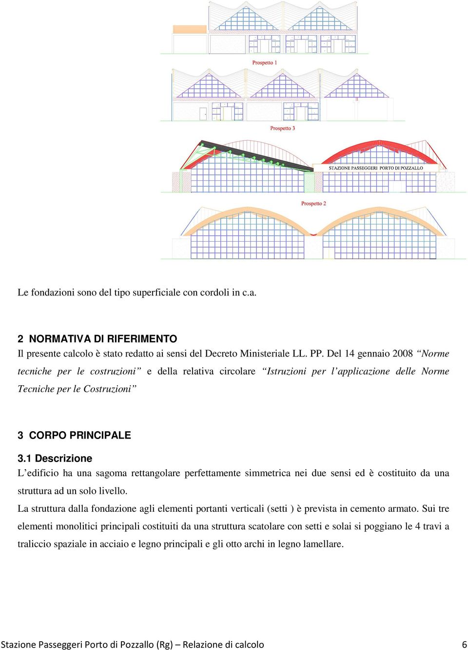 1 Descrizione L edificio ha una sagoma rettangolare perfettamente simmetrica nei due sensi ed è costituito da una struttura ad un solo livello.