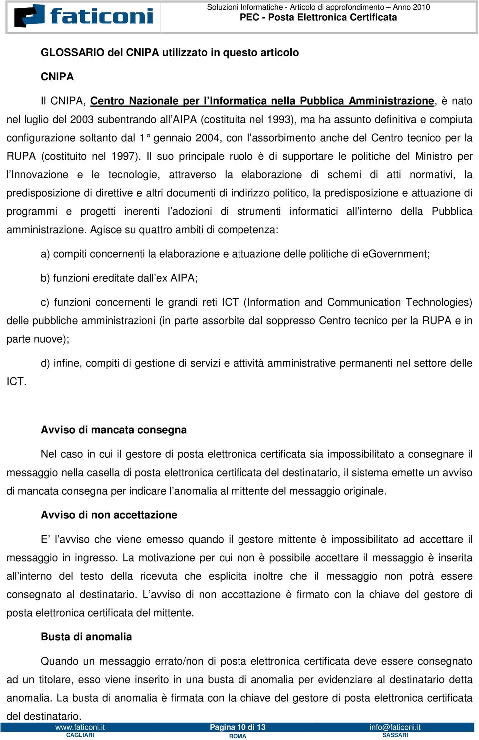 Il suo principale ruolo è di supportare le politiche del Ministro per l Innovazione e le tecnologie, attraverso la elaborazione di schemi di atti normativi, la predisposizione di direttive e altri