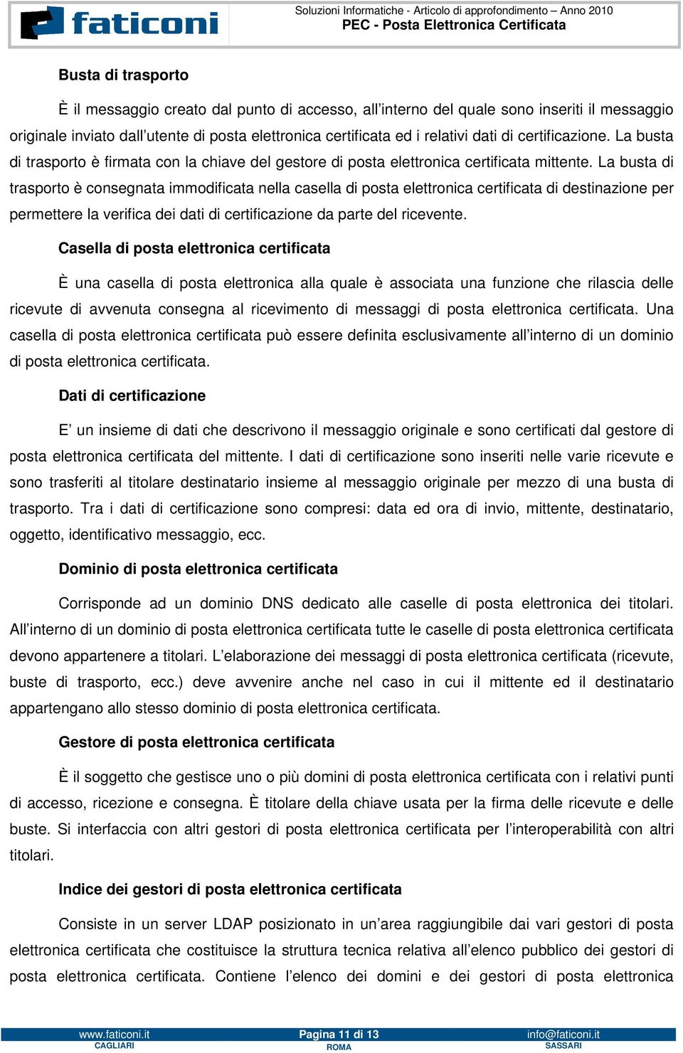 La busta di trasporto è consegnata immodificata nella casella di posta elettronica certificata di destinazione per permettere la verifica dei dati di certificazione da parte del ricevente.