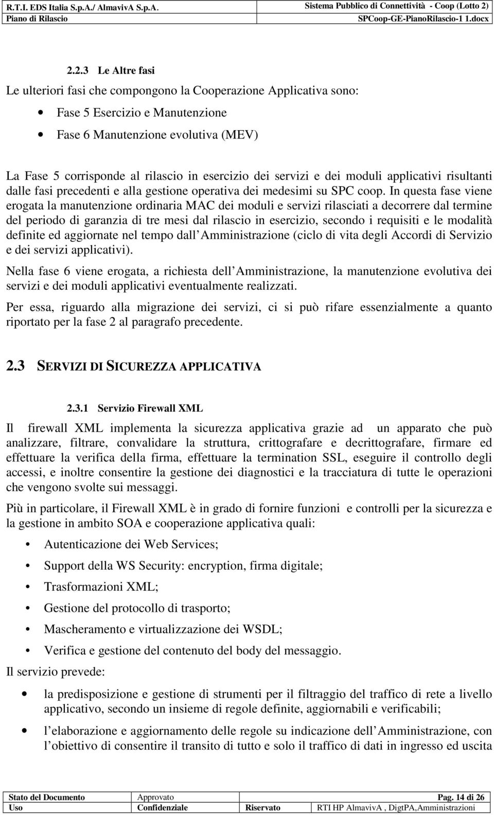 In questa fase viene erogata la manutenzione ordinaria MAC dei moduli e servizi rilasciati a decorrere dal termine del periodo di garanzia di tre mesi dal rilascio in esercizio, secondo i requisiti e