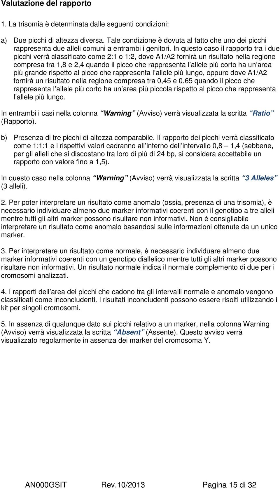 In questo caso il rapporto tra i due picchi verrà classificato come 2:1 o 1:2, dove A1/A2 fornirà un risultato nella regione compresa tra 1,8 e 2,4 quando il picco che rappresenta l allele più corto