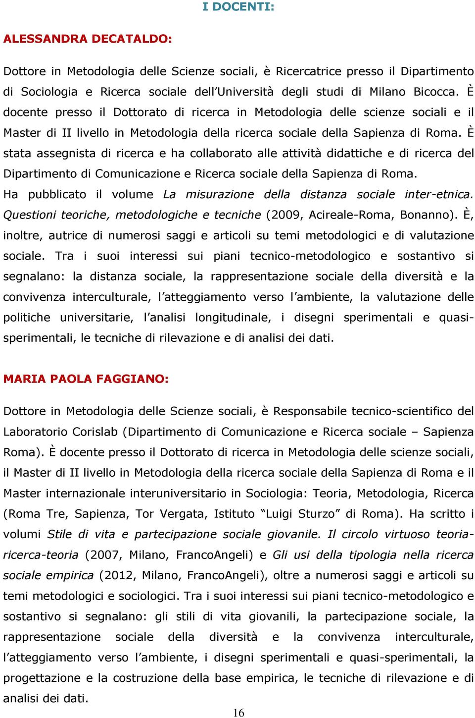 È stata assegnista di ricerca e ha collaborato alle attività didattiche e di ricerca del Dipartimento di Comunicazione e Ricerca sociale della Sapienza di Roma.