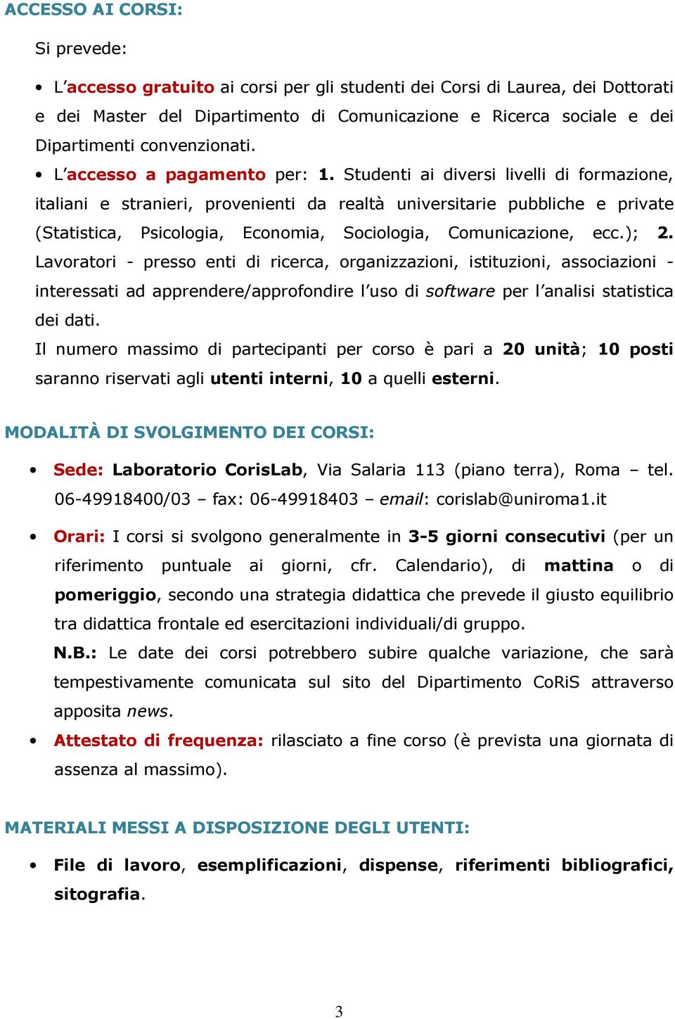 Studenti ai diversi livelli di formazione, italiani e stranieri, provenienti da realtà universitarie pubbliche e private (Statistica, Psicologia, Economia, Sociologia, Comunicazione, ecc.); 2.