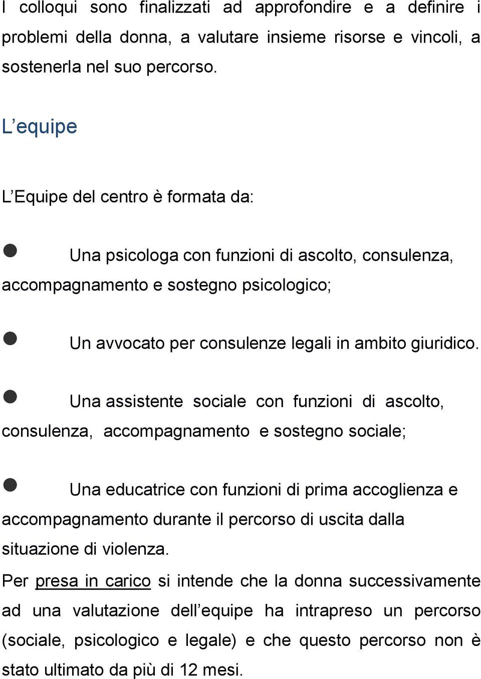 Una assistente sociale con funzioni di ascolto, consulenza, accompagnamento e sostegno sociale; Una educatrice con funzioni di prima accoglienza e accompagnamento durante il percorso di uscita