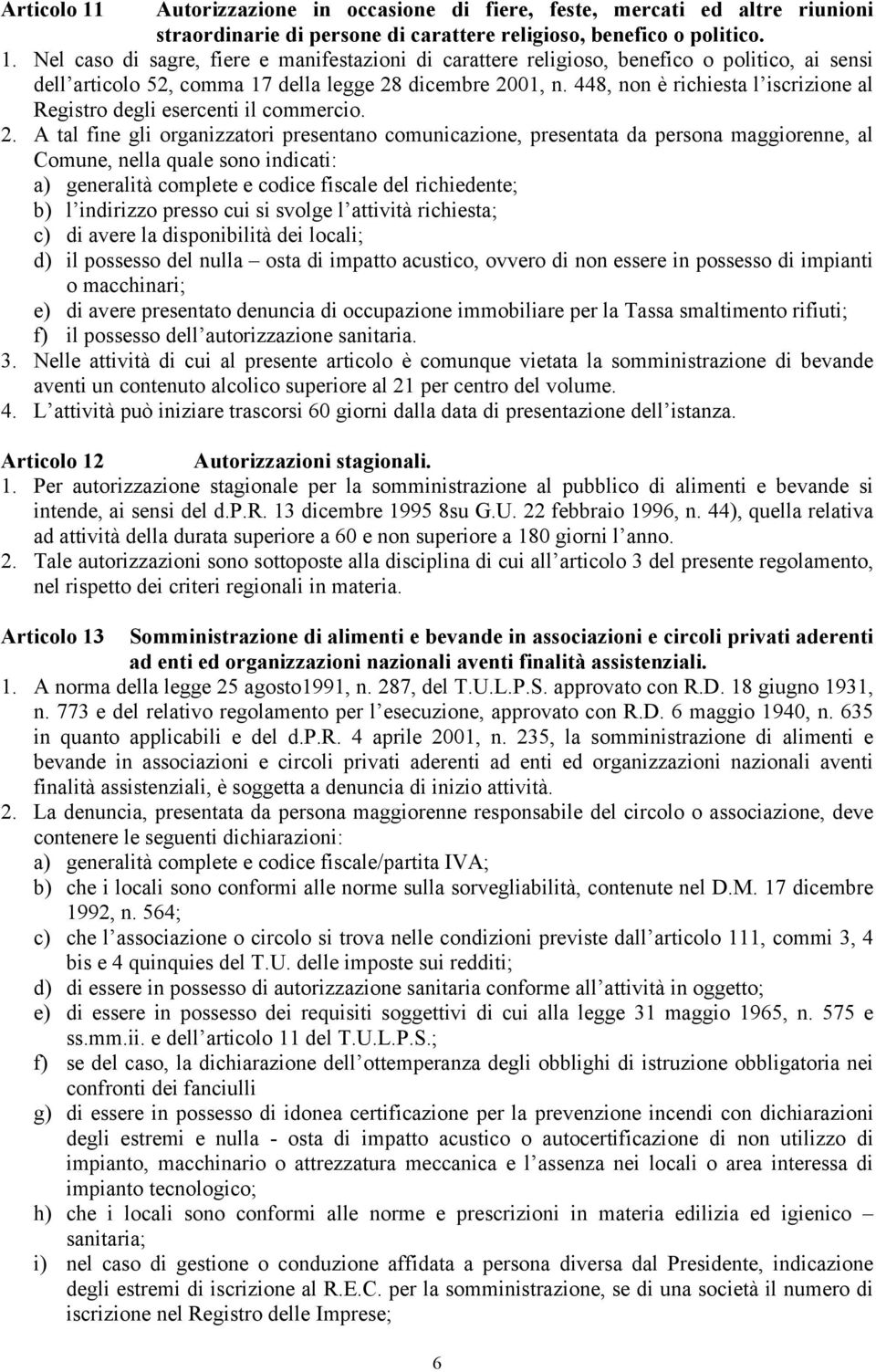 A tal fine gli organizzatori presentano comunicazione, presentata da persona maggiorenne, al Comune, nella quale sono indicati: a) generalità complete e codice fiscale del richiedente; b) l indirizzo