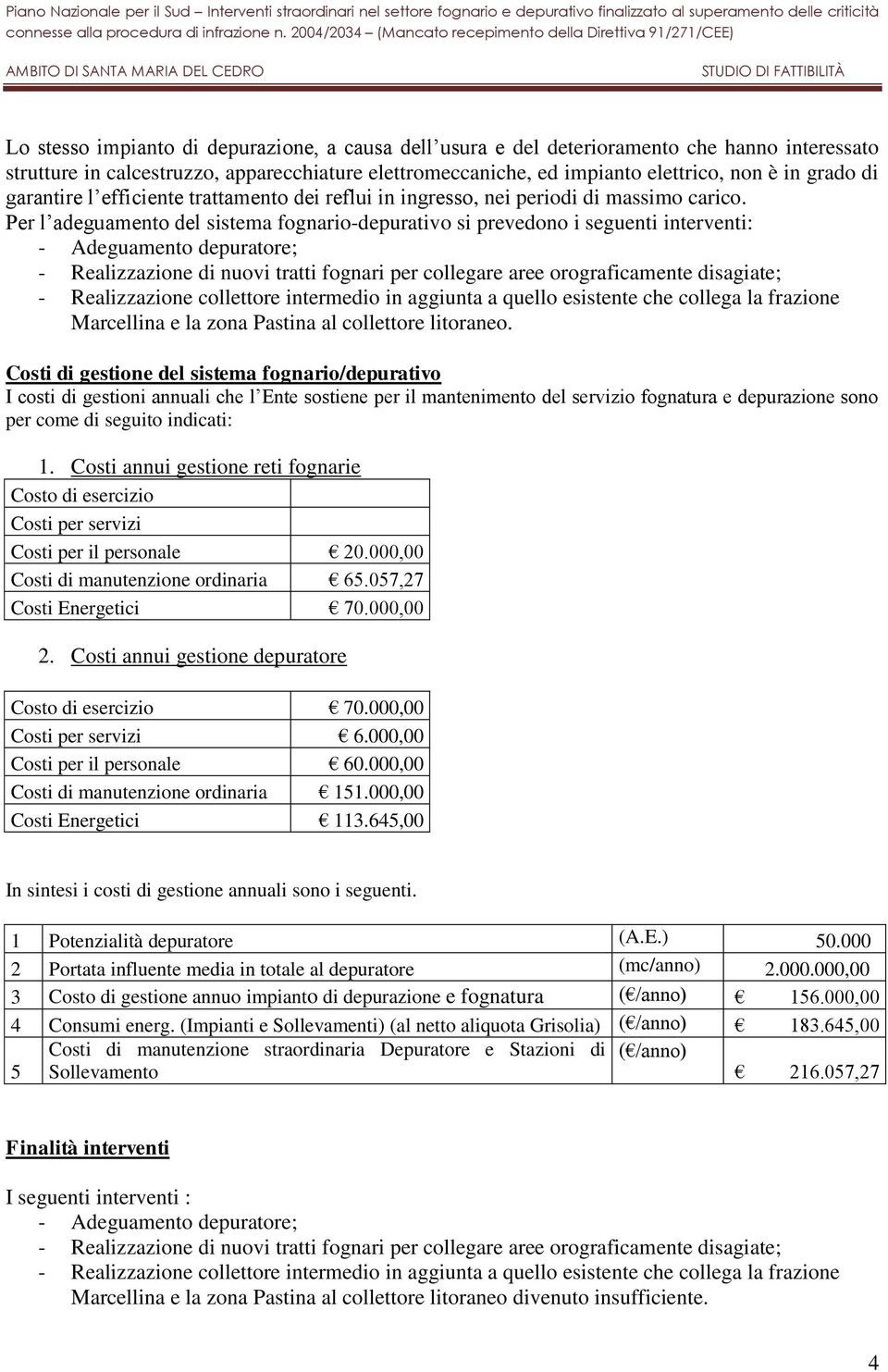 Per l adeguamento del sistema fognario-depurativo si prevedono i seguenti interventi: - Adeguamento depuratore; - Realizzazione di nuovi tratti fognari per collegare aree orograficamente disagiate; -